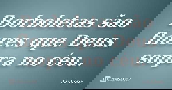 Borboletas são flores que Deus sopra no céu.... Frase de Lu Lena.