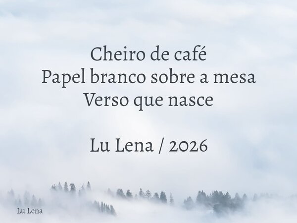 Cheiro de café Papel branco sobre a mesa Verso que nasce Lu Lena / 2026... Frase de Lu Lena.