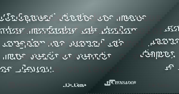 Coloquei todos os meus sonhos mofados de bolor para arejar no varal do tempo, mas veio o vento e os levou.... Frase de Lu Lena.
