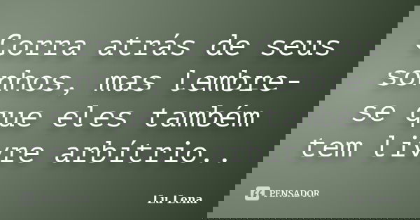 Corra atrás de seus sonhos, mas lembre-se que eles também tem livre arbítrio..... Frase de Lu Lena.