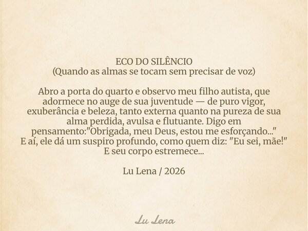 ECO DO SILÊNCIO (Quando as almas se tocam sem precisar de voz) Abro a porta do quarto e observo meu filho autista, que adormece no auge de sua juventude — de pu... Frase de Lu Lena.
