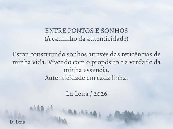 ENTRE PONTOS E SONHOS (A caminho da autenticidade) Estou construindo sonhos através das reticências de minha vida. Vivendo com o propósito e a verdade da minha ... Frase de Lu Lena.