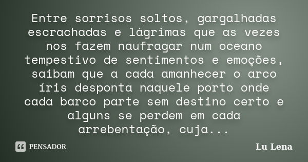 Entre sorrisos soltos, gargalhadas escrachadas e lágrimas que as vezes nos fazem naufragar num oceano tempestivo de sentimentos e emoções, saibam que a cada ama... Frase de Lu Lena.