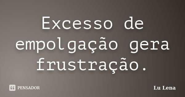 Excesso de empolgação gera frustração.... Frase de Lu Lena.