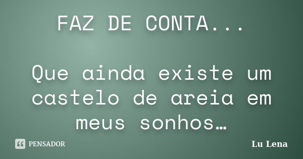 FAZ DE CONTA... Que ainda existe um castelo de areia em meus sonhos…... Frase de Lu Lena.