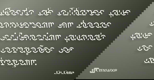Gosto de olhares que conversam em bocas que silenciam quando os corações se abraçam.... Frase de Lu Lena.