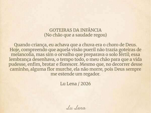 GOTEIRAS DA INFÂNCIA (No chão que a saudade regou) Quando criança, eu achava que a chuva era o choro de Deus. Hoje, compreendo que aquela visão pueril não trazi... Frase de Lu Lena.