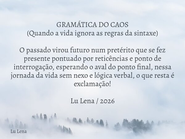 GRAMÁTICA DO CAOS (Quando a vida ignora as regras da sintaxe) O passado virou futuro num pretérito que se fez presentepontuadopor reticências e ponto de interro... Frase de Lu Lena.