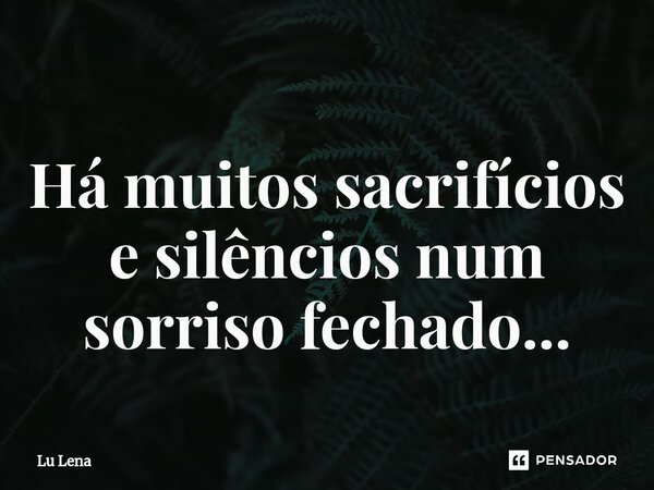 ⁠Há muitos sacrifícios e silêncios num sorriso fechado...... Frase de Lu Lena.