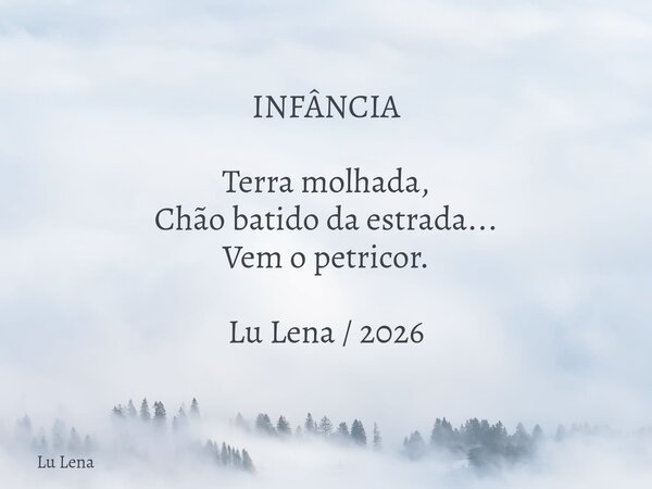 ​INFÂNCIA ​Terra molhada, Chão batido da estrada... Vem o petricor. ​Lu Lena / 2026... Frase de Lu Lena.
