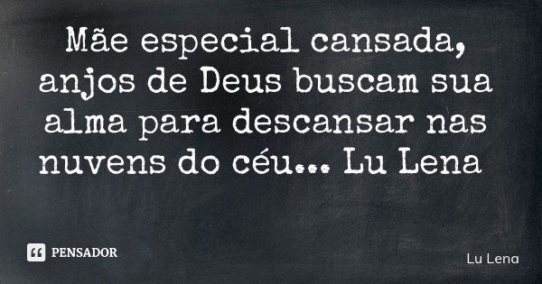 Mãe especial cansada, anjos de Deus buscam sua alma para descansar nas nuvens do céu... Lu Lena... Frase de Lu Lena.