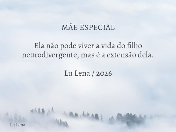 ​MÃE ESPECIAL ​Ela não pode viver a vida do filho neurodivergente, mas é a extensão dela. ​Lu Lena / 2026 ​... Frase de Lu Lena.