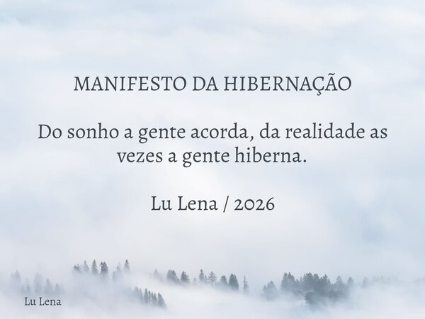 MANIFESTO DA HIBERNAÇÃO Do sonho a gente acorda, da realidade as vezes a gente hiberna. Lu Lena / 2026... Frase de Lu Lena.
