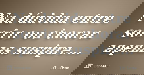 Na dúvida entre sorrir ou chorar apenas suspire...... Frase de Lu Lena.