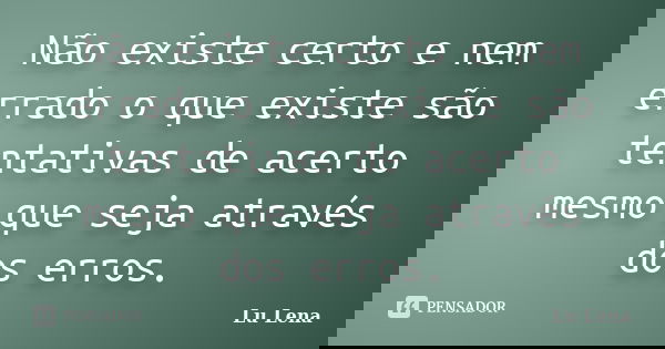 Não existe certo e nem errado o que existe são tentativas de acerto mesmo que seja através dos erros.... Frase de Lu Lena.