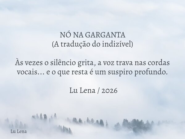 ​NÓ NA GARGANTA (​A tradução do indizível) ​Às vezes o silêncio grita, a voz trava nas cordas vocais... e o que resta é um suspiro profundo. ​ Lu Lena / 2026... Frase de Lu Lena.