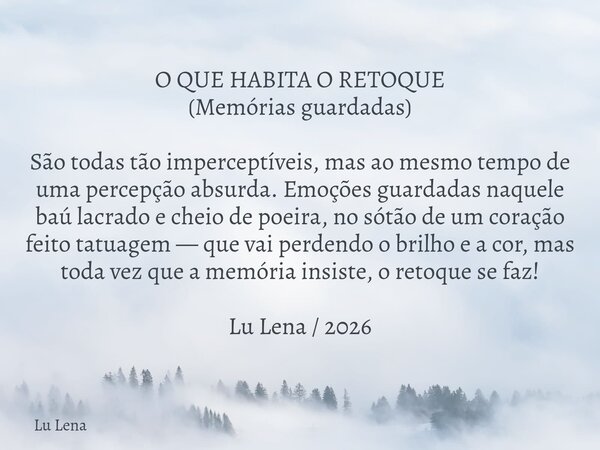 O QUE HABITA O RETOQUE (Memórias guardadas) São todas tão imperceptíveis, mas ao mesmo tempo de uma percepção absurda. Emoções guardadas naquele baú lacrado e c... Frase de Lu Lena.