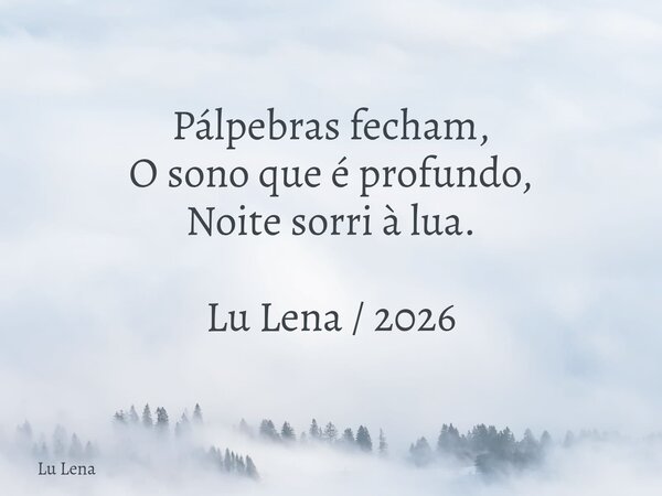 Pálpebras fecham, O sono que é profundo, Noite sorri à lua. Lu Lena / 2026... Frase de Lu Lena.
