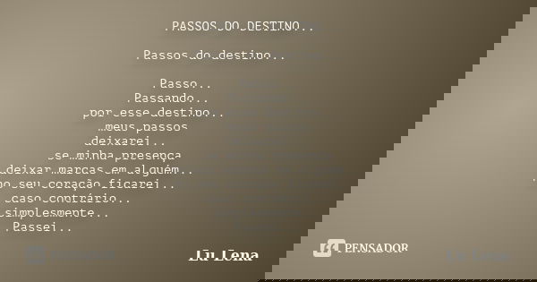PASSOS DO DESTINO... Passos do destino... Passo... Passando... por esse destino... meus passos deixarei... se minha presença deixar marcas em alguém... no seu c... Frase de Lu Lena.