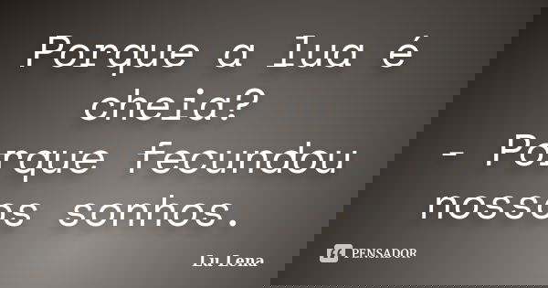 Porque a lua é cheia? - Porque fecundou nossos sonhos.... Frase de Lu Lena.