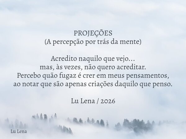 ​PROJEÇÕES (A percepção por trás da mente) ​Acredito naquilo que vejo... mas, às vezes, não quero acreditar. Percebo quão fugaz é crer em meus pensamentos, ao n... Frase de Lu Lena.