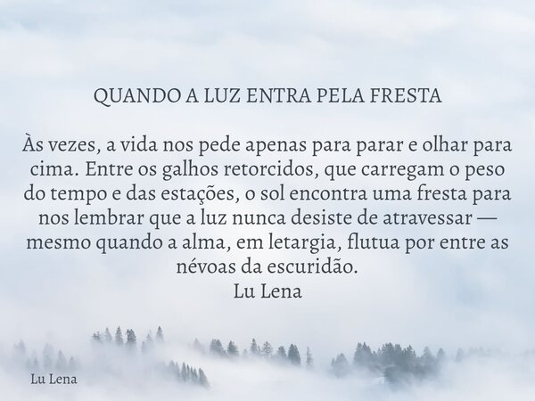QUANDO A LUZ ENTRA PELA FRESTA Às vezes, a vida nos pede apenas para parar e olhar para cima. Entre os galhos retorcidos, que carregam o peso do tempo e das est... Frase de Lu Lena.