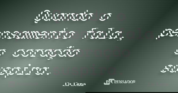 Quando o pensamento fala, o coração suspira.... Frase de Lu Lena.