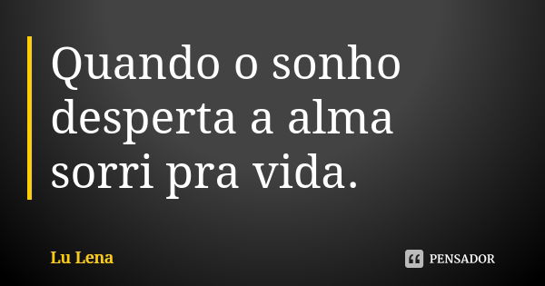 Quando o sonho desperta a alma sorri pra vida.... Frase de Lu Lena.