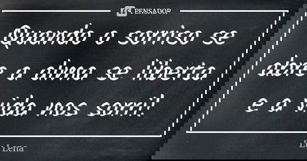 Quando o sorriso se abre a alma se liberta e a vida nos sorri!... Frase de Lu Lena.