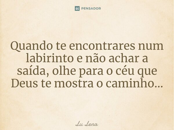 ⁠Quando te encontrares num labirinto e não achar a saída, olhe para o céu que Deus te mostra o caminho...... Frase de Lu Lena.