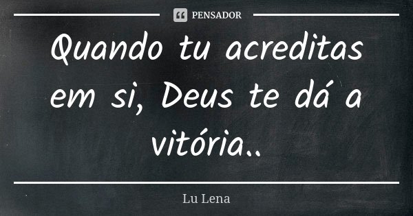 Quando tu acreditas em si, Deus te dá a vitória..... Frase de Lu Lena.
