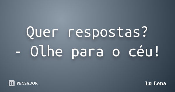 Quer respostas? - Olhe para o céu!... Frase de Lu Lena.