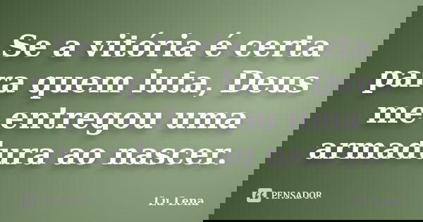 Se a vitória é certa para quem luta, Deus me entregou uma armadura ao nascer.... Frase de Lu Lena.