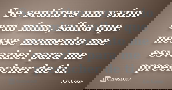 Se sentires um vazio em mim, saiba que nesse momento me esvaziei para me preencher de ti.... Frase de Lu Lena.