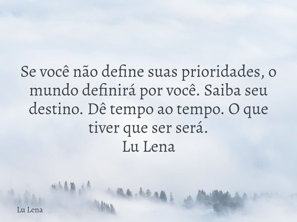 Se você não define suas prioridades, o mundo definirá por você. Saiba seu destino. Dê tempo ao tempo. O que tiver que ser será. Lu Lena... Frase de Lu Lena.