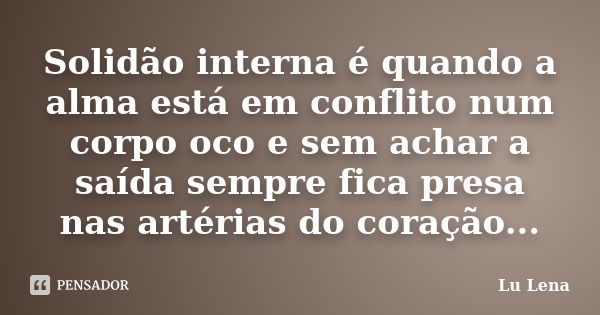 Solidão interna é quando a alma está em conflito num corpo oco e sem achar a saída sempre fica presa nas artérias do coração...... Frase de Lu Lena.