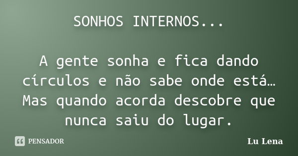 SONHOS INTERNOS... A gente sonha e fica dando círculos e não sabe onde está… Mas quando acorda descobre que nunca saiu do lugar.... Frase de Lu Lena.