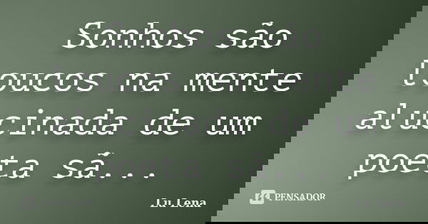 Sonhos são loucos na mente alucinada de um poeta sã...... Frase de Lu Lena.
