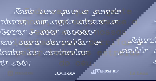 Toda vez que a gente chora, um anjo desce a Terra e usa nossas lágrimas para borrifar e polir todas as estrelas do céu.... Frase de Lu Lena.