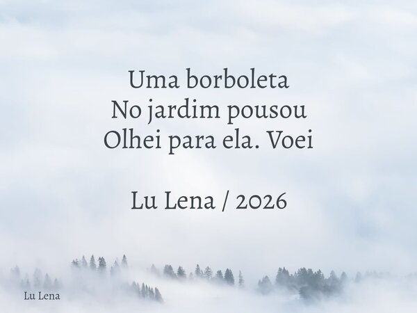 Uma borboleta No jardim pousou Olhei para ela. Voei Lu Lena / 2026... Frase de Lu Lena.