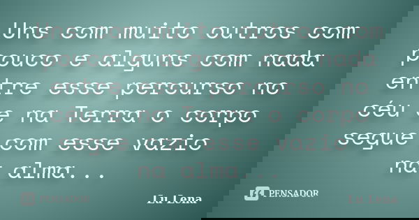 Uns com muito outros com pouco e alguns com nada entre esse percurso no céu e na Terra o corpo segue com esse vazio na alma...... Frase de Lu Lena.