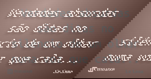 Verdades absurdas são ditas no silêncio de um olhar numa voz que cala...... Frase de Lu Lena.