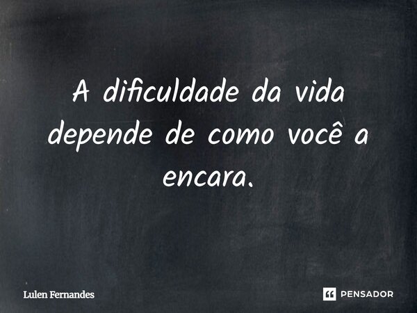 A dificuldade da vida depende de como você a encara⁠.... Frase de Lulen Fernandes.