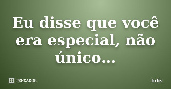 Eu disse que você era especial, não único…... Frase de lulis.