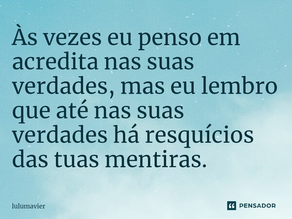 Às vezes eu penso em acredita nas suas verdades, mas eu lembro que até nas suas verdades há resquícios das tuas mentiras. ⁠... Frase de lulumavier.