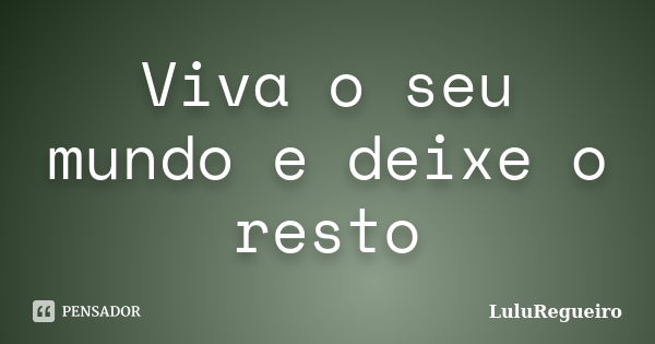 Viva o seu mundo e deixe o resto... Frase de LuluRegueiro.