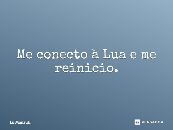 ⁠Me conecto à Lua e me reinicio.... Frase de Lu Manzuti.