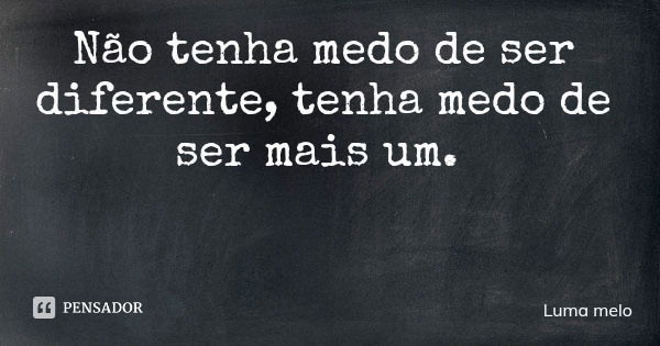 Não tenha medo de ser diferente, tenha medo de ser mais um.... Frase de Luma melo.