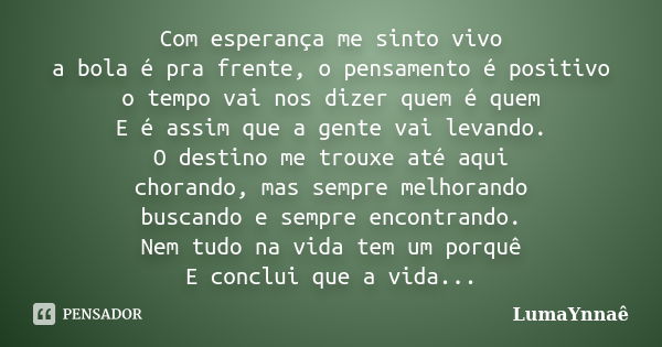 Com esperança me sinto vivo a bola é pra frente, o pensamento é positivo o tempo vai nos dizer quem é quem E é assim que a gente vai levando. O destino me troux... Frase de LumaYnnaê.