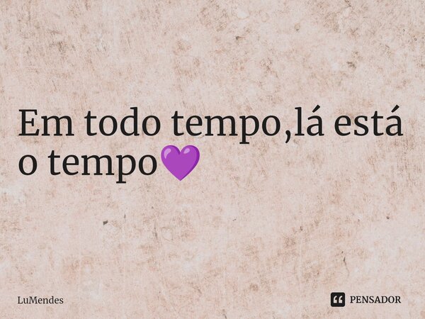 ⁠Em todo tempo,lá está o tempo💜... Frase de LuMendes.